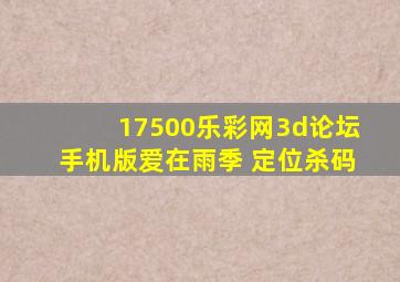 17500乐彩网3d论坛手机版爱在雨季 定位杀码